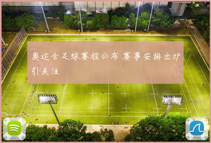 奥运会足球赛程公布 赛事安排出炉引关注