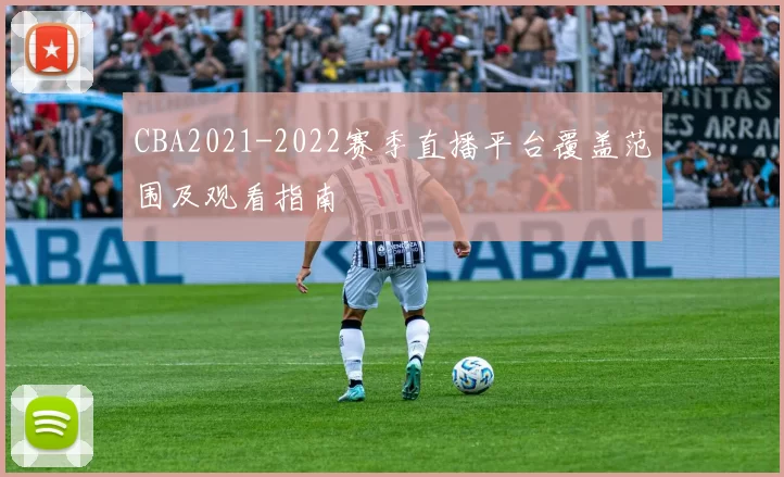 CBA2021-2022赛季直播平台覆盖范围及观看指南