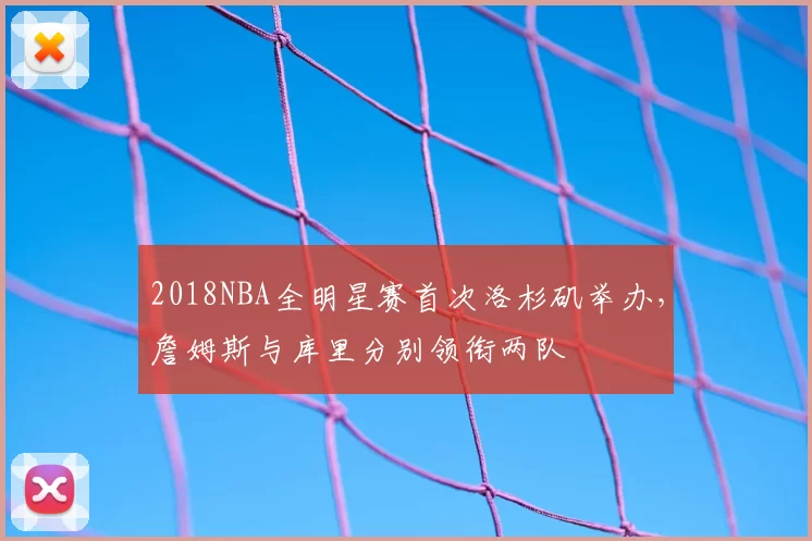 2018NBA全明星赛首次洛杉矶举办,詹姆斯与库里分别领衔两队