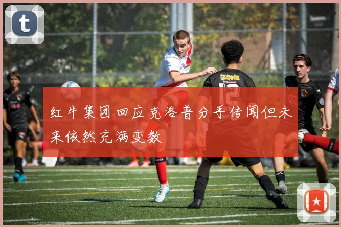红牛集团回应克洛普分手传闻但未来依然充满变数