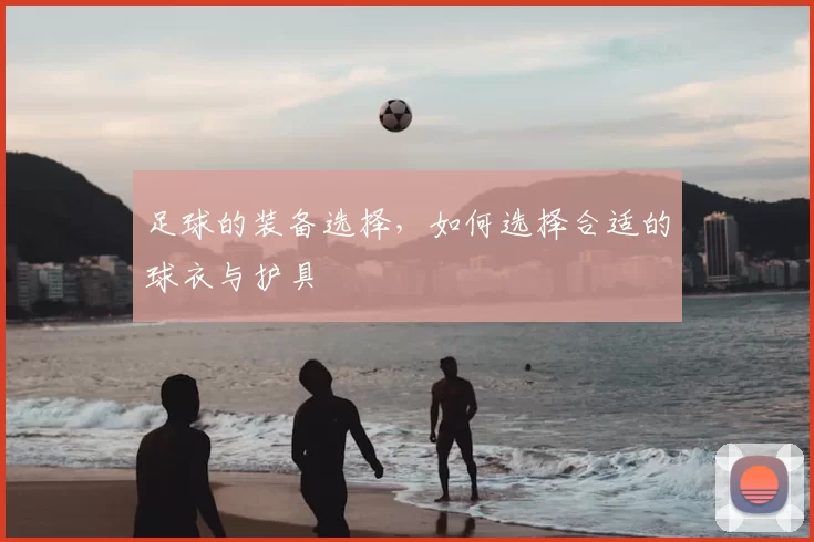足球的装备选择,如何选择合适的球衣与护具