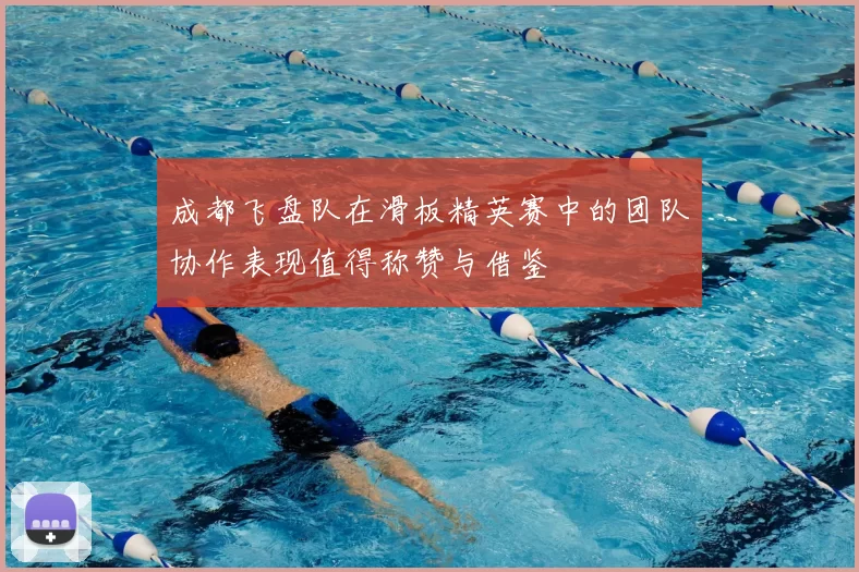 成都飞盘队在滑板精英赛中的团队协作表现值得称赞与借鉴