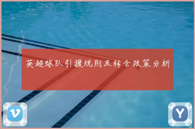 英超球队引援规则及转会政策分析