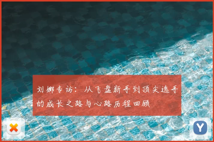 刘娜专访:从飞盘新手到顶尖选手的成长之路与心路历程回顾