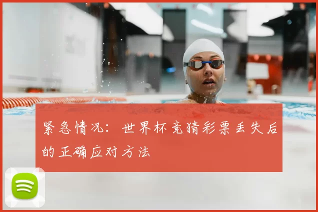 紧急情况:世界杯竞猜彩票丢失后的正确应对方法